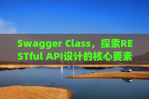 Swagger Class，探索RESTful API设计的核心要素